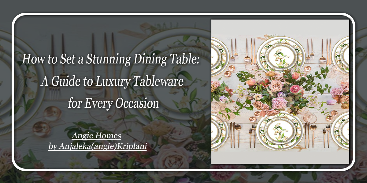 How to Set a Stunning Dining Table: A Guide to Luxury Tableware for Every Occasion