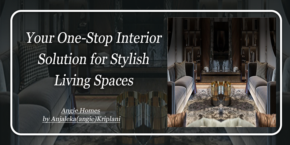 Your One-Stop Interior Solution for Stylish Living Spaces – ANGIE HOMES