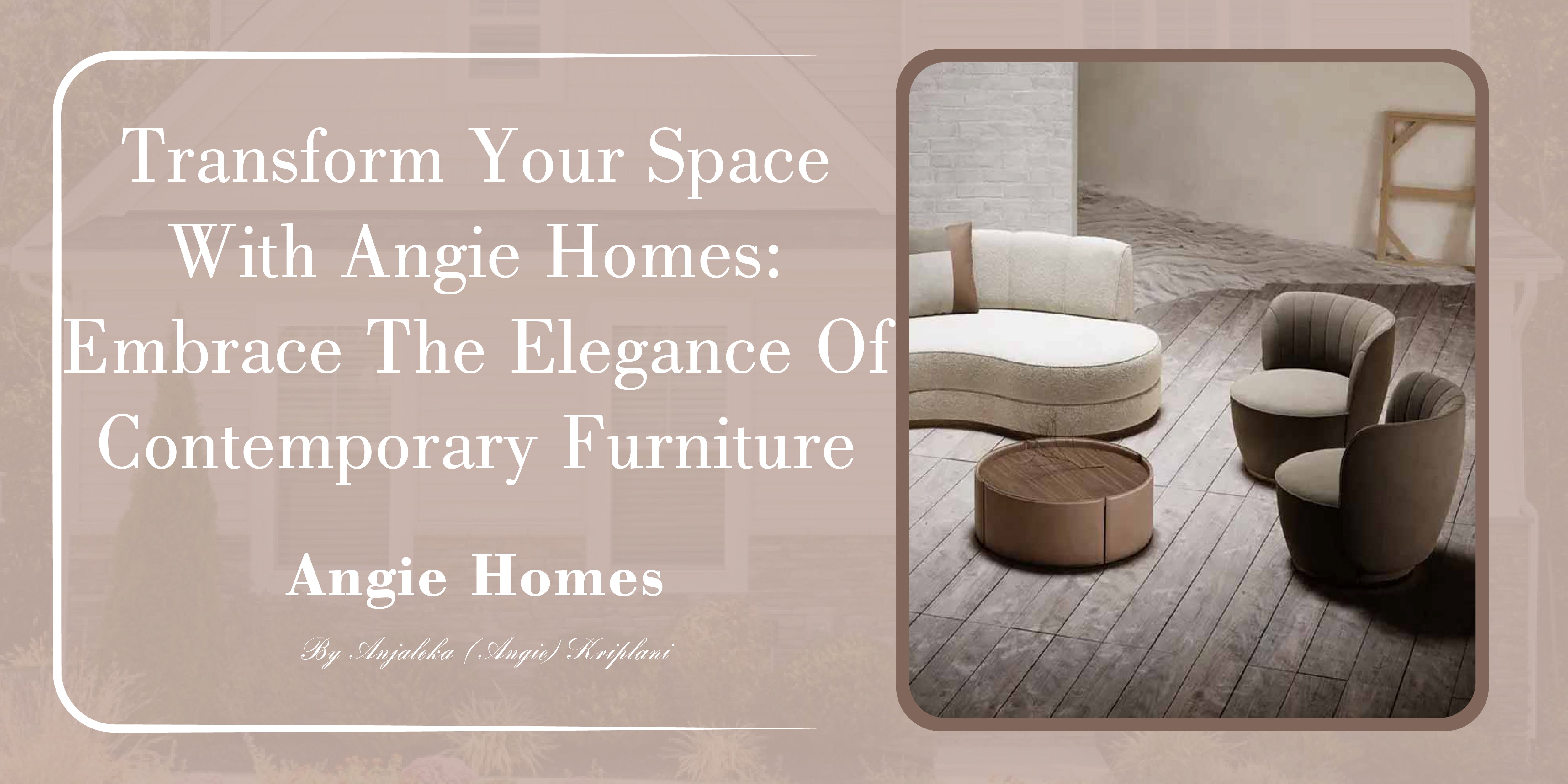 Transform Your Space with Angie Homes: Embrace the Elegance of Contemporary Furniture