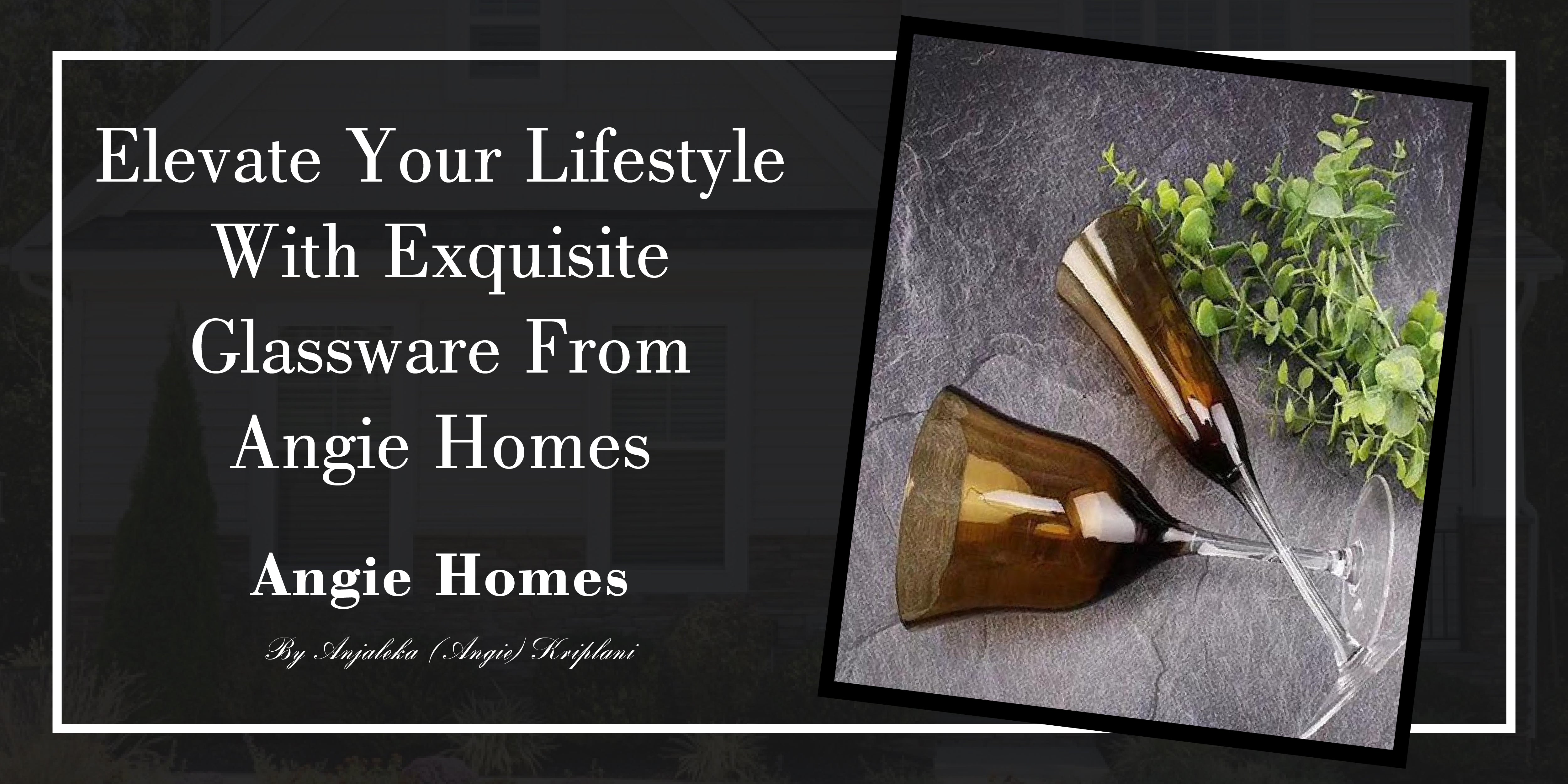 Elevate Your Lifestyle with Exquisite Glassware from Angie Homes