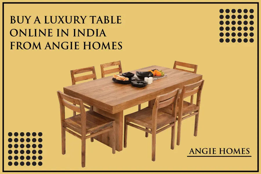 Buy a Luxury Table Online in India From Angie Homes