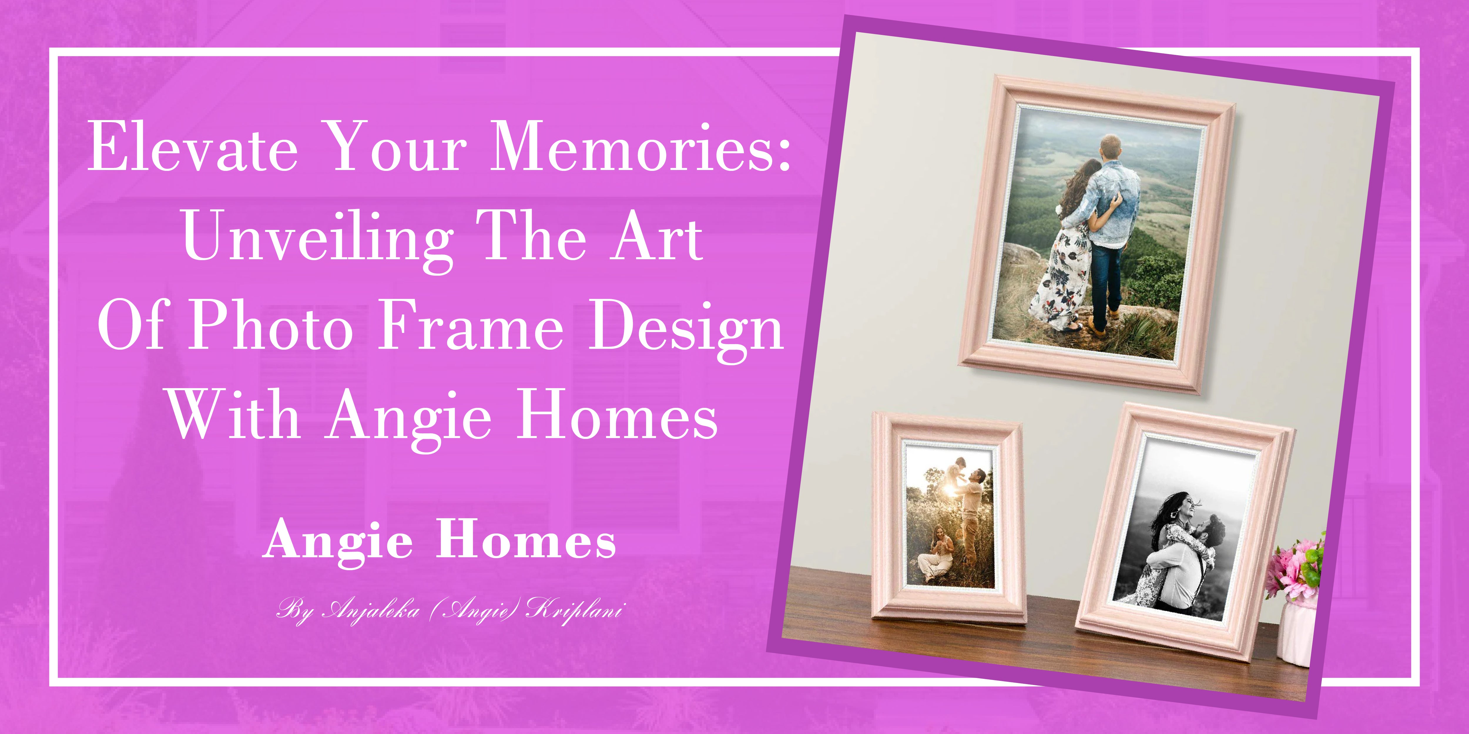 Elevate Your Memories: Unveiling the Art of Photo Frame Design with Angie Homes