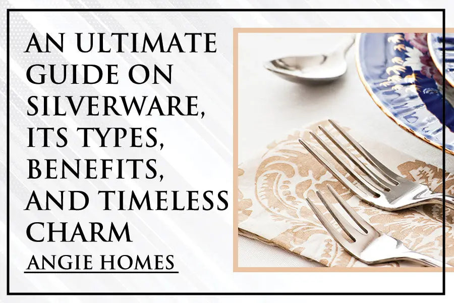 An Ultimate Guide on Silverware, Its Types, Benefits, and Timeless Charm